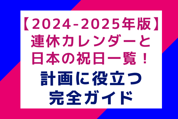 【2024-2025年版】連休カレンダーと日本の祝日一覧！計画に役立つ完全ガイド