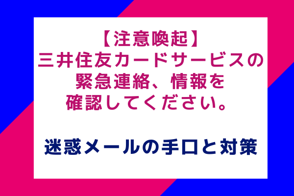 【注意喚起】三井住友カードサービスの緊急連絡、情報を確認してください。：迷惑メールの手口と対策